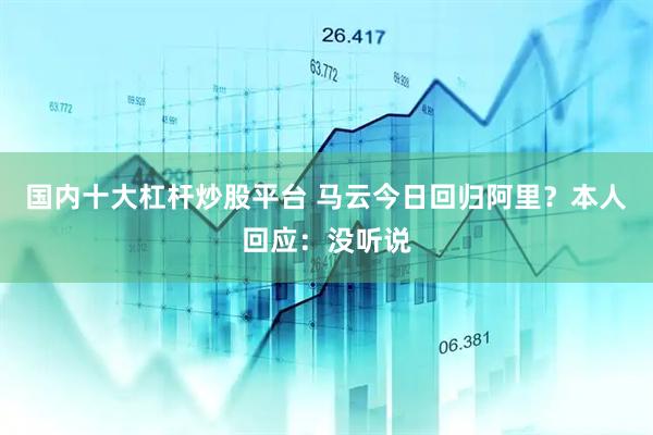 国内十大杠杆炒股平台 马云今日回归阿里？本人回应：没听说