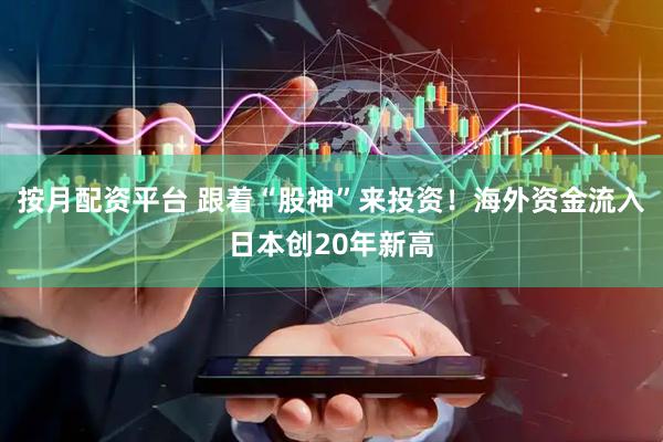 按月配资平台 跟着“股神”来投资！海外资金流入日本创20年新高