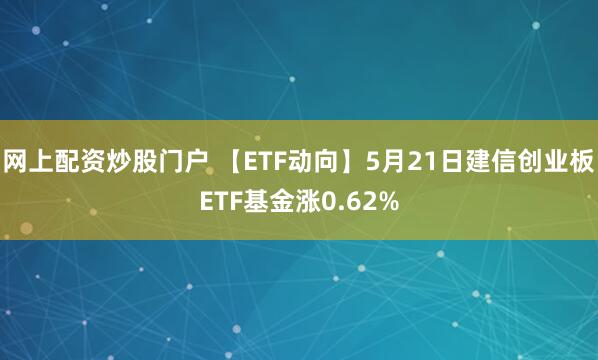 网上配资炒股门户 【ETF动向】5月21日建信创业板ETF基金涨0.62%
