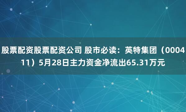 股票配资股票配资公司 股市必读：英特集团（000411）5月28日主力资金净流出65.31万元