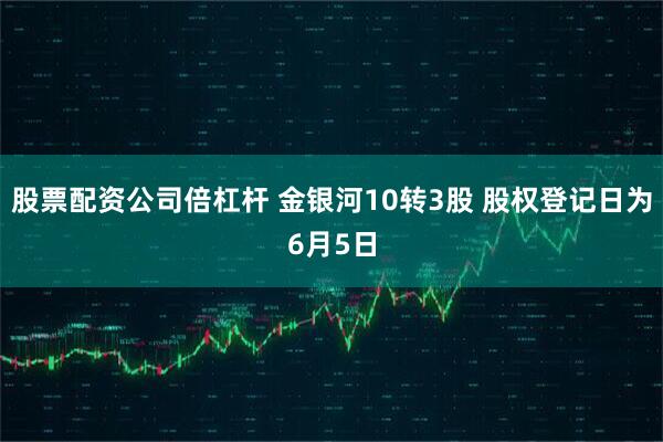 股票配资公司倍杠杆 金银河10转3股 股权登记日为6月5日