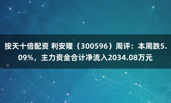 按天十倍配资 利安隆（300596）周评：本周跌5.09%，主力资金合计净流入2034.08万元