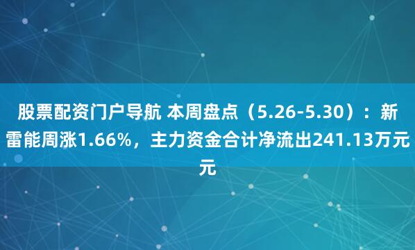 股票配资门户导航 本周盘点（5.26-5.30）：新雷能周涨1.66%，主力资金合计净流出241.13万元