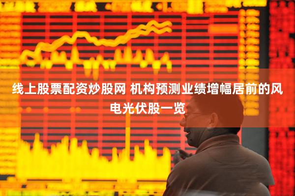 线上股票配资炒股网 机构预测业绩增幅居前的风电光伏股一览