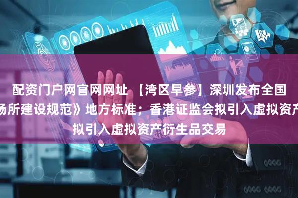 配资门户网官网网址 【湾区早参】深圳发布全国首个《无烟场所建设规范》地方标准；香港证监会拟引入虚拟资产衍生品交易