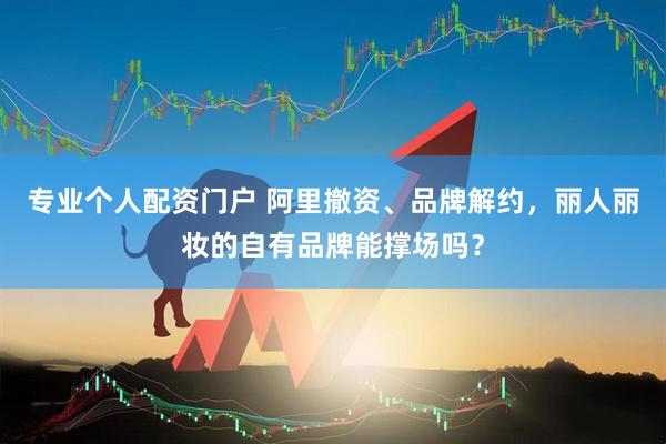 专业个人配资门户 阿里撤资、品牌解约，丽人丽妆的自有品牌能撑场吗？