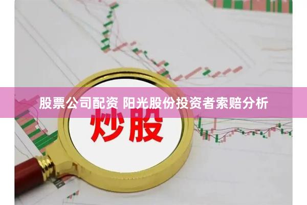 股票公司配资 阳光股份投资者索赔分析