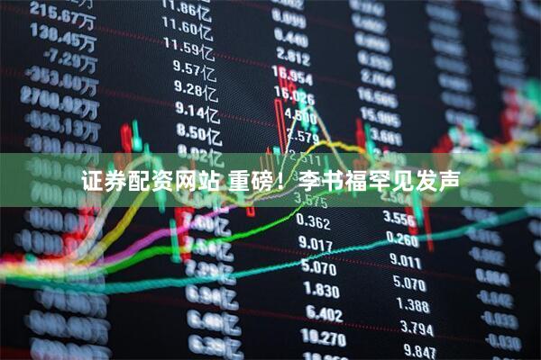 证券配资网站 重磅！李书福罕见发声